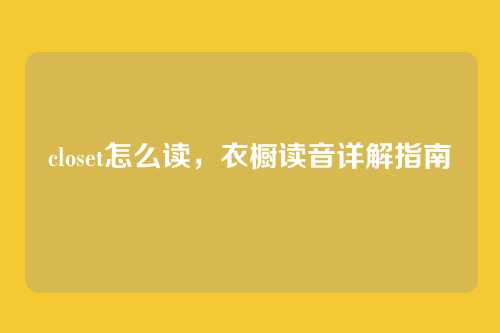 closet怎么读,衣橱读音详解指南