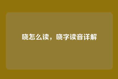 哓怎么读,哓字读音详解