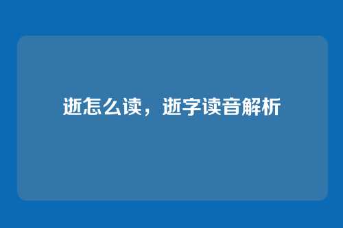逝怎么读,逝字读音解析