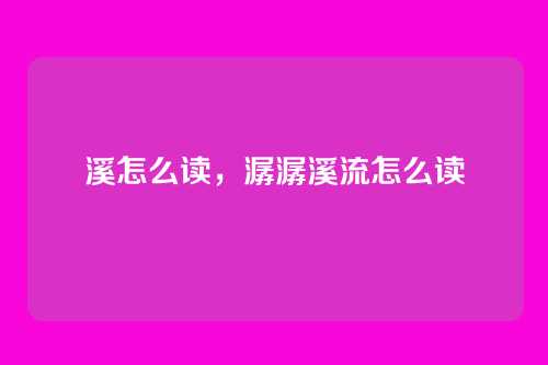 溪怎么读,潺潺溪流怎么读