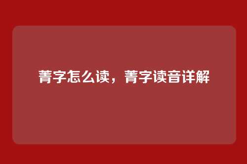 菁字怎么读,菁字读音详解