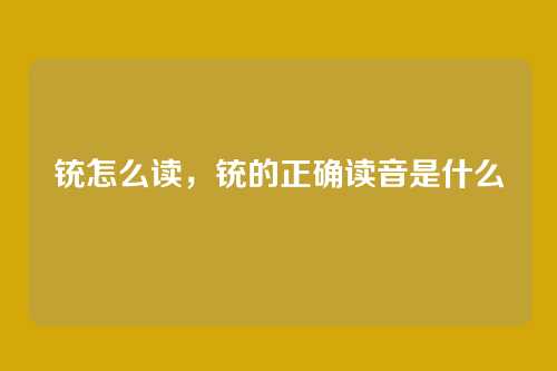 铳怎么读,铳的正确读音是什么