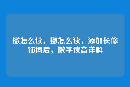 擞怎么读,擞怎么读,添加长修饰词后,擞字读音详解