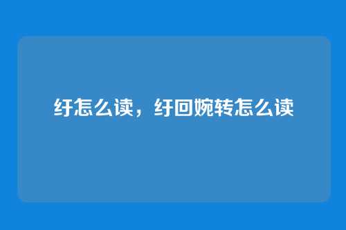 纡怎么读,纡回婉转怎么读