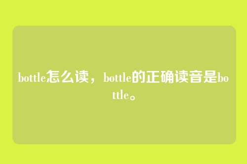 bottle怎么读,bottle的正确读音是bottle。