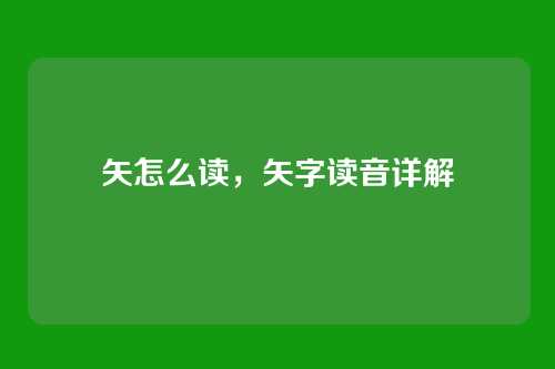 矢怎么读,矢字读音详解