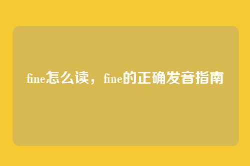 fine怎么读,fine的正确发音指南