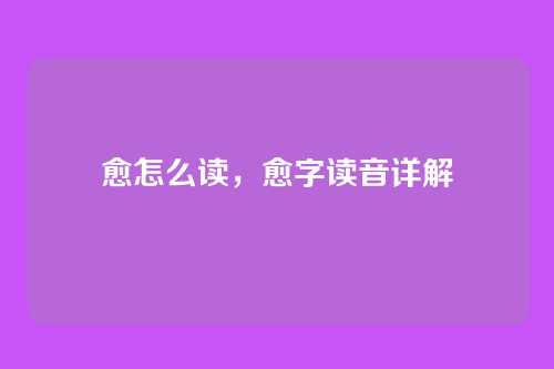 愈怎么读,愈字读音详解