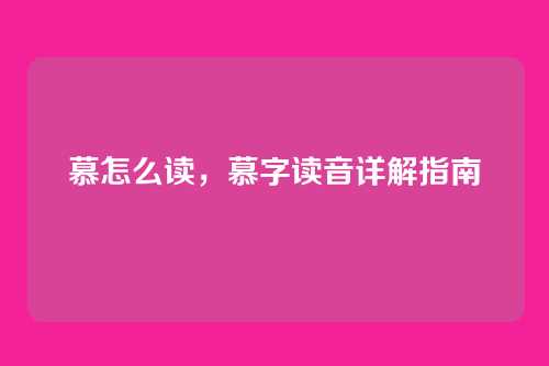 慕怎么读,慕字读音详解指南