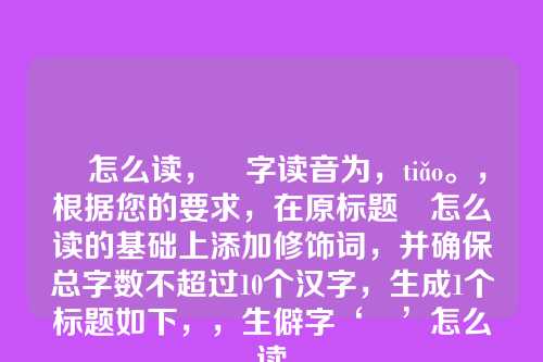 朓怎么读,朓字读音为,tiǎo。,根据您的要求,在原标题朓怎么读的基础上添加修饰词,并确保总字数不超过10个汉字,生成1个标题如下,,生僻字‘朓’怎么读