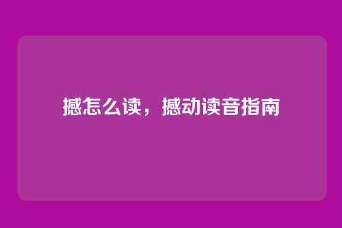撼怎么读,撼动读音指南