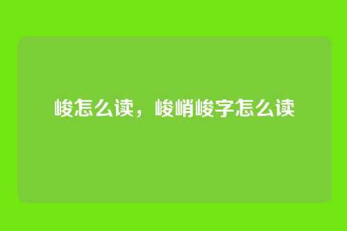 峻怎么读,峻峭峻字怎么读