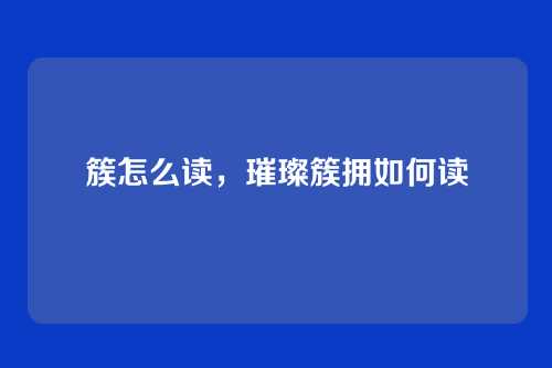 簇怎么读,璀璨簇拥如何读