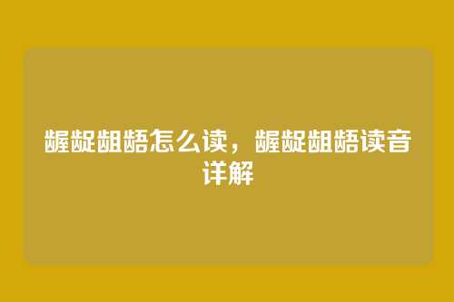 龌龊龃龉怎么读,龌龊龃龉读音详解
