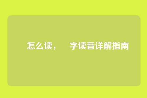 晛怎么读,晛字读音详解指南