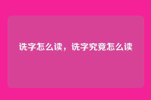 诜字怎么读，诜字究竟怎么读