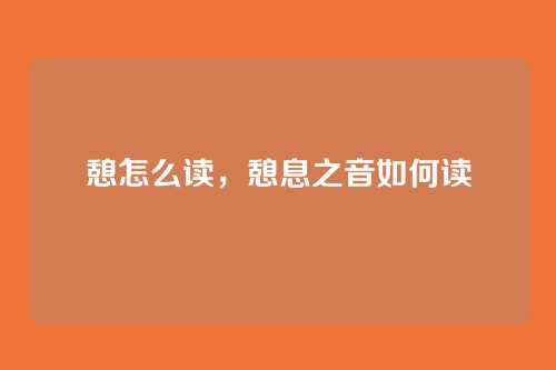 憩怎么读,憩息之音如何读