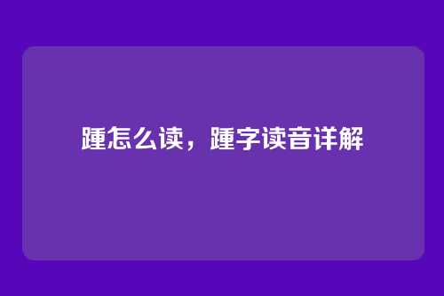 踵怎么读,踵字读音详解