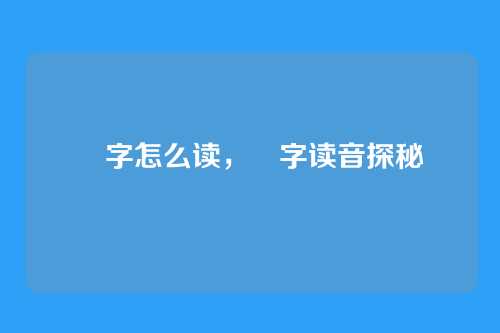 峃字怎么读,峃字读音探秘