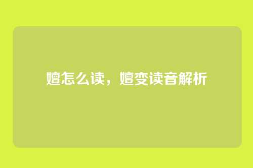 嬗怎么读,嬗变读音解析