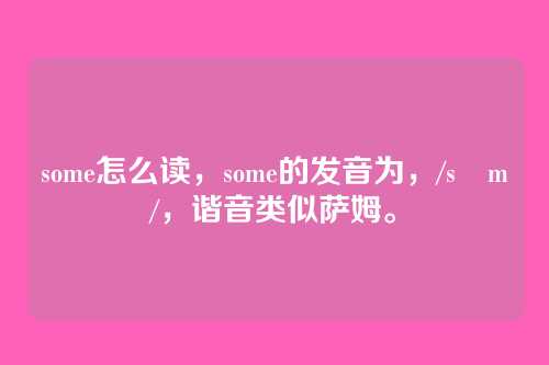 some怎么读,some的发音为,/sʌm/,谐音类似萨姆。