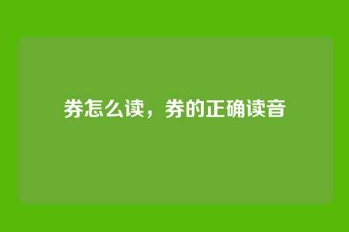 券怎么读,券的正确读音