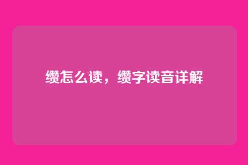 缵怎么读,缵字读音详解