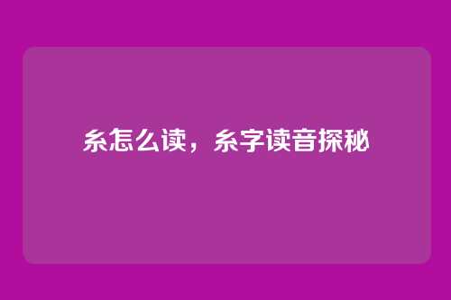 糸怎么读,糸字读音探秘
