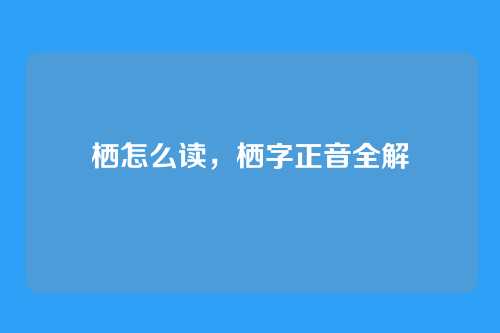 栖怎么读，栖字正音全解