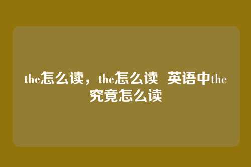 the怎么读,the怎么读 英语中the究竟怎么读