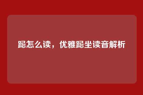 跽怎么读,优雅跽坐读音解析