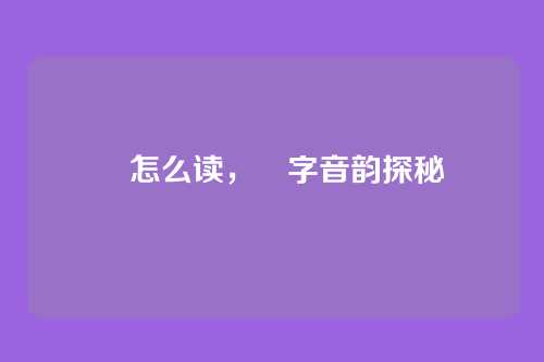 昫怎么读，昫字音韵探秘