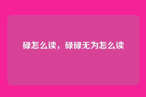 碌怎么读,碌碌无为怎么读