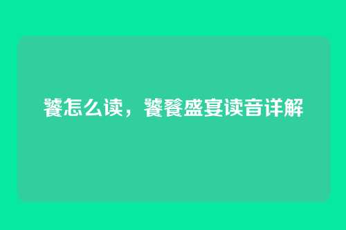 饕怎么读，饕餮盛宴读音详解