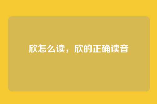欣怎么读,欣的正确读音