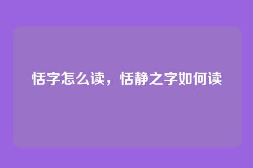 恬字怎么读,恬静之字如何读