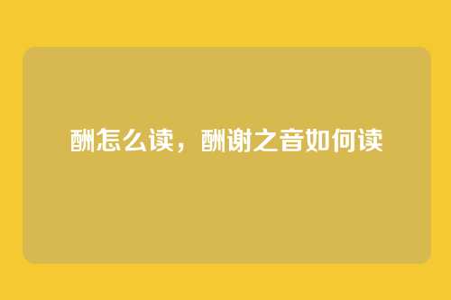 酬怎么读,酬谢之音如何读