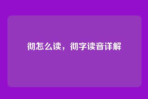 彻怎么读,彻字读音详解
