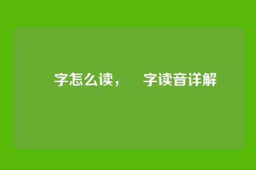 嫑字怎么读,嫑字读音详解