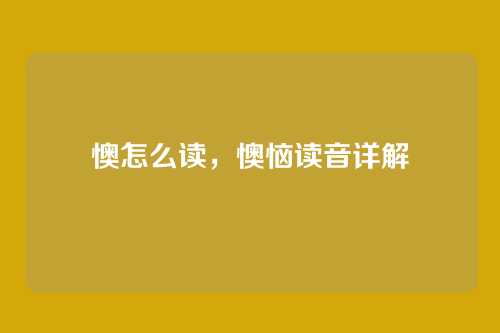 懊怎么读,懊恼读音详解