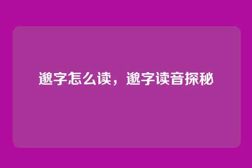 邈字怎么读,邈字读音探秘