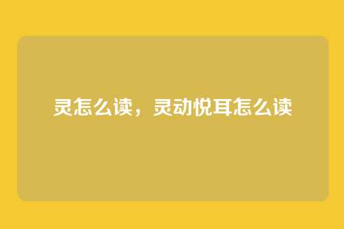 灵怎么读,灵动悦耳怎么读