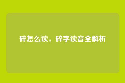 碎怎么读,碎字读音全解析