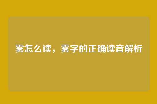 雾怎么读,雾字的正确读音解析