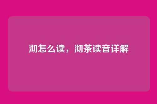 沏怎么读,沏茶读音详解