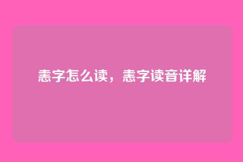 恚字怎么读,恚字读音详解