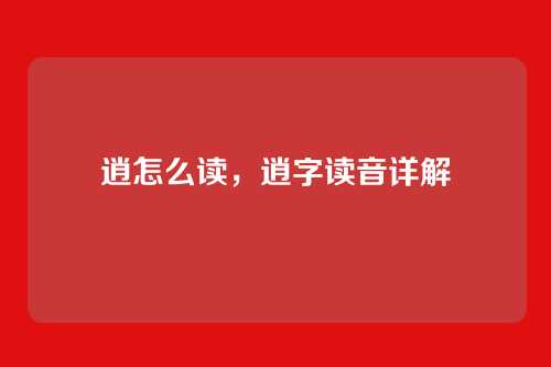 逍怎么读，逍字读音详解