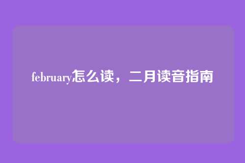 february怎么读,二月读音指南