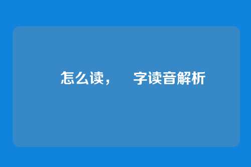 焺怎么读,焺字读音解析