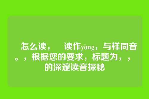 様怎么读,様读作yàng,与样同音。,根据您的要求,标题为,,様的深邃读音探秘